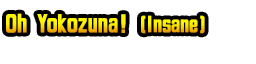 Oh Yokozuna! (Insane)